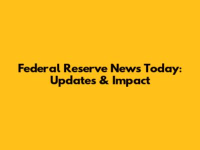 Federal Reserve News Today: Updates & Impact