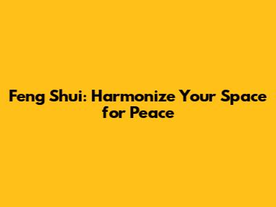 Feng Shui: Harmonize Your Space for Peace