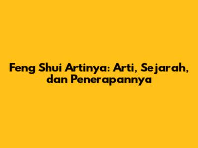 Feng Shui Artinya: Arti, Sejarah, dan Penerapannya