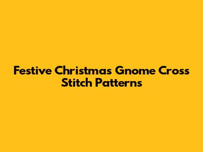Festive Christmas Gnome Cross Stitch Patterns