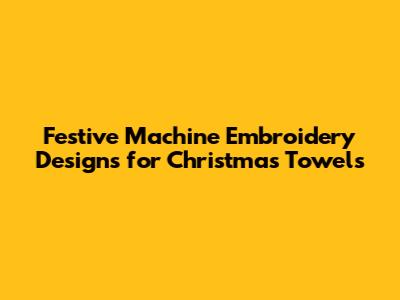 Festive Machine Embroidery Designs for Christmas Towels