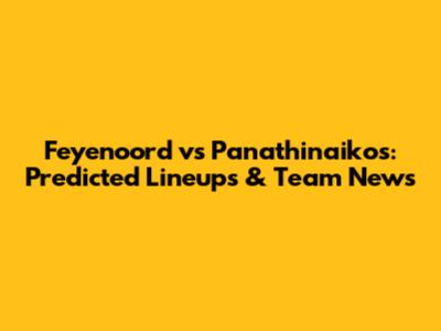 Feyenoord vs Panathinaikos: Predicted Lineups & Team News