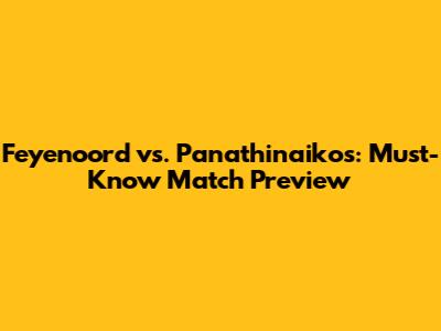 Feyenoord vs. Panathinaikos: Must-Know Match Preview