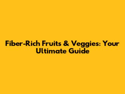 Fiber-Rich Fruits & Veggies: Your Ultimate Guide
