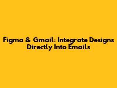 Figma & Gmail: Integrate Designs Directly Into Emails