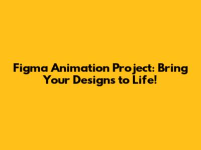 Figma Animation Project: Bring Your Designs to Life!