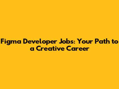 Figma Developer Jobs: Your Path to a Creative Career