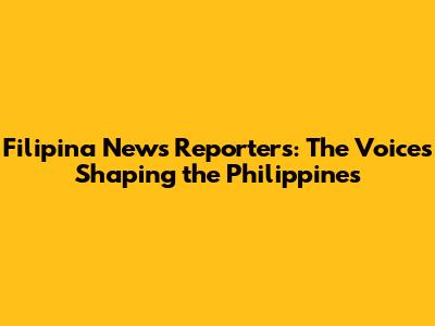 Filipina News Reporters: The Voices Shaping the Philippines