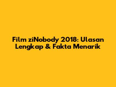 Film 'ziNobody' 2018: Ulasan Lengkap & Fakta Menarik