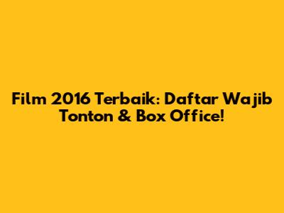 Film 2016 Terbaik: Daftar Wajib Tonton & Box Office!