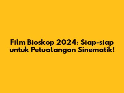 Film Bioskop 2024: Siap-siap untuk Petualangan Sinematik!