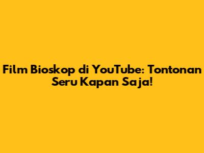 Film Bioskop di YouTube: Tontonan Seru Kapan Saja!