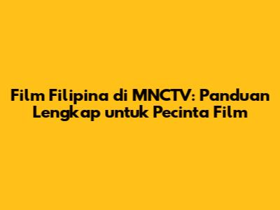 Film Filipina di MNCTV: Panduan Lengkap untuk Pecinta Film