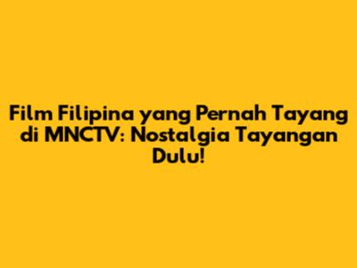 Film Filipina yang Pernah Tayang di MNCTV: Nostalgia Tayangan Dulu!