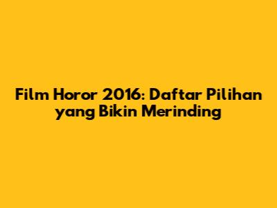 Film Horor 2016: Daftar Pilihan yang Bikin Merinding