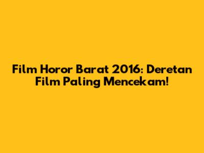 Film Horor Barat 2016: Deretan Film Paling Mencekam!