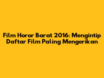 Film Horor Barat 2016: Mengintip Daftar Film Paling Mengerikan