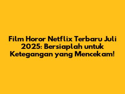 Film Horor Netflix Terbaru Juli 2025: Bersiaplah untuk Ketegangan yang Mencekam!