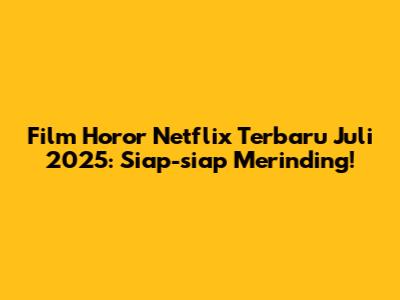 Film Horor Netflix Terbaru Juli 2025: Siap-siap Merinding!