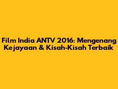 Film India ANTV 2016: Mengenang Kejayaan & Kisah-Kisah Terbaik