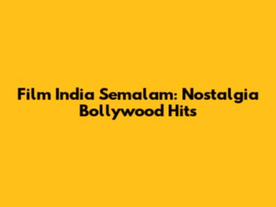 Film India Semalam: Nostalgia Bollywood Hits
