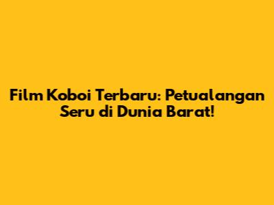 Film Koboi Terbaru: Petualangan Seru di Dunia Barat!