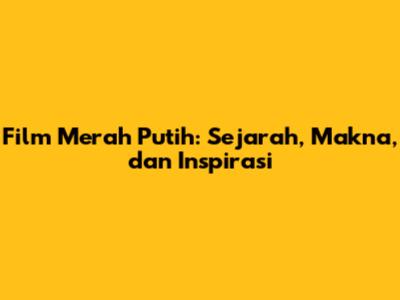 Film Merah Putih: Sejarah, Makna, dan Inspirasi