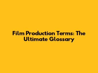 Film Production Terms: The Ultimate Glossary