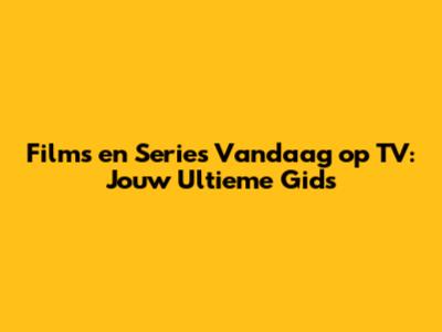 Films en Series Vandaag op TV: Jouw Ultieme Gids