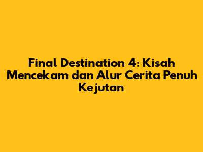 Final Destination 4: Kisah Mencekam dan Alur Cerita Penuh Kejutan