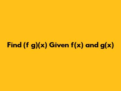 Find (f * g)(x) Given f(x) and g(x)