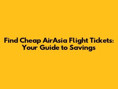 Find Cheap AirAsia Flight Tickets: Your Guide to Savings