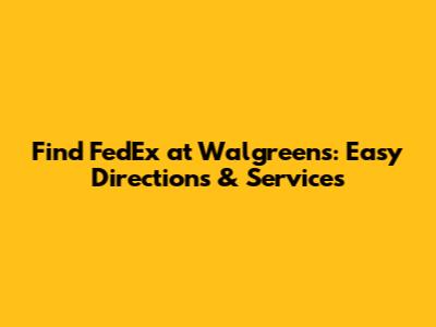 Find FedEx at Walgreens: Easy Directions & Services