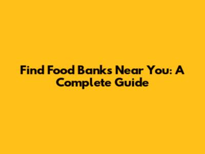 Find Food Banks Near You: A Complete Guide