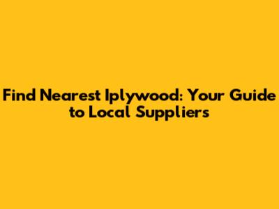 Find Nearest Iplywood: Your Guide to Local Suppliers
