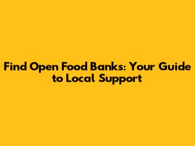 Find Open Food Banks: Your Guide to Local Support