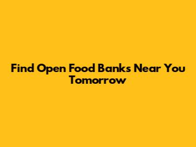 Find Open Food Banks Near You Tomorrow
