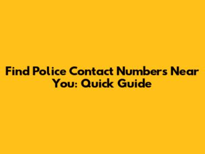 Find Police Contact Numbers Near You: Quick Guide