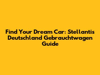 Find Your Dream Car: Stellantis Deutschland Gebrauchtwagen Guide