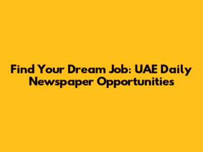 Find Your Dream Job: UAE Daily Newspaper Opportunities
