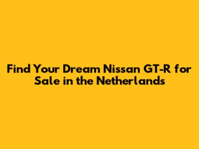 Find Your Dream Nissan GT-R for Sale in the Netherlands