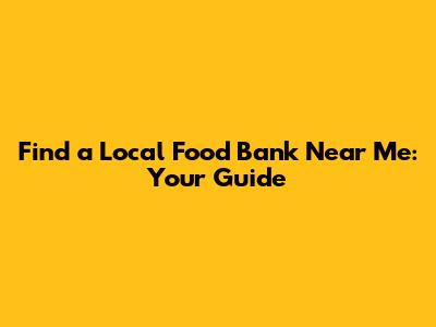 Find a Local Food Bank Near Me: Your Guide