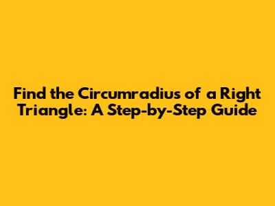 Find the Circumradius of a Right Triangle: A Step-by-Step Guide