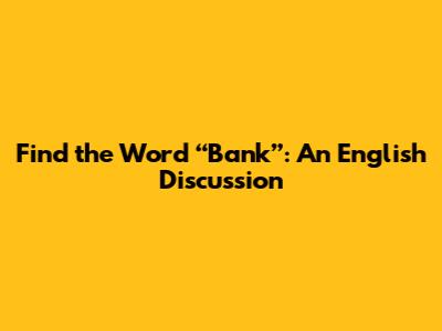 Find the Word “Bank”: An English Discussion