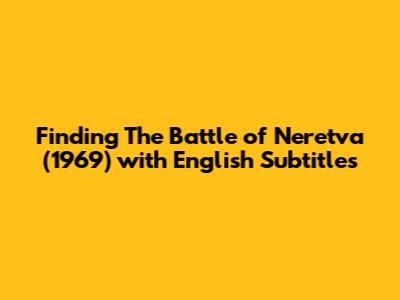 Finding 'The Battle of Neretva' (1969) with English Subtitles