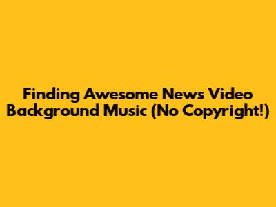 Finding Awesome News Video Background Music (No Copyright!)