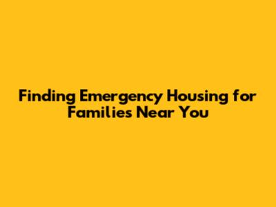 Finding Emergency Housing for Families Near You