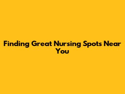 Finding Great Nursing Spots Near You