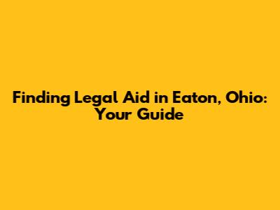 Finding Legal Aid in Eaton, Ohio: Your Guide