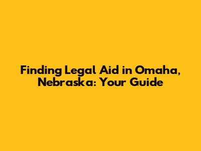 Finding Legal Aid in Omaha, Nebraska: Your Guide